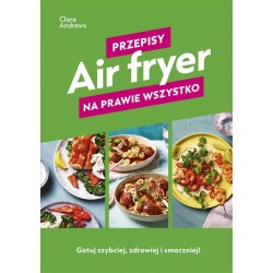 Air fryer. Przepisy na prawie wszystko