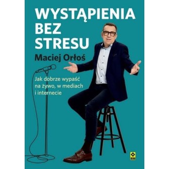 Wystąpienia bez stresu Jak dobrze wypaść na żywo..