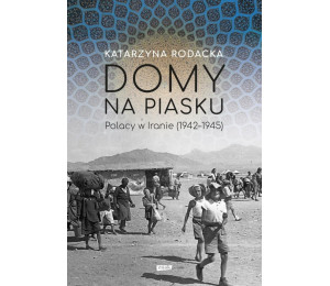 Domy na piasku. Polacy w Iranie (1942-1945)