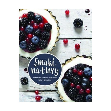 Smaki natury. Skarby pól, lasów i ogrodów ...