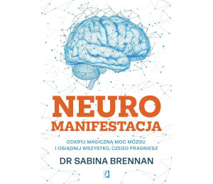 Neuromanifestacja. Odkryj magiczną moc mózgu...