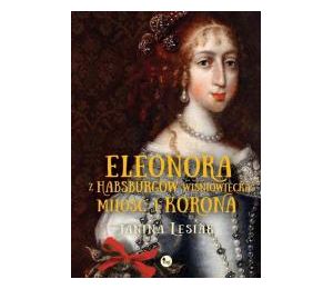 Eleonora z Habsburów Wiśniowiecka. Miłość i korona