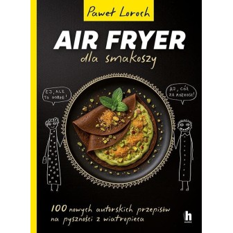 Air Fryer dla smakoszy. 100 nowych autorskich...