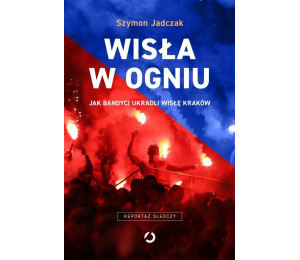 Wisła w ogniu. Jak bandyci ukradli Wisłę Kraków