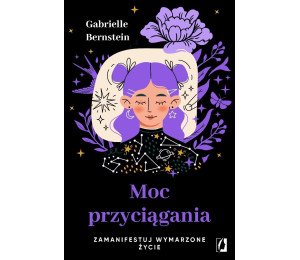 Moc przyciągania. Zamanifestuj wymarzone życie