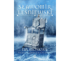 Na Moskwę. Polacy na Kremlu w XVII wieku