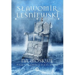 Na Moskwę. Polacy na Kremlu w XVII wieku