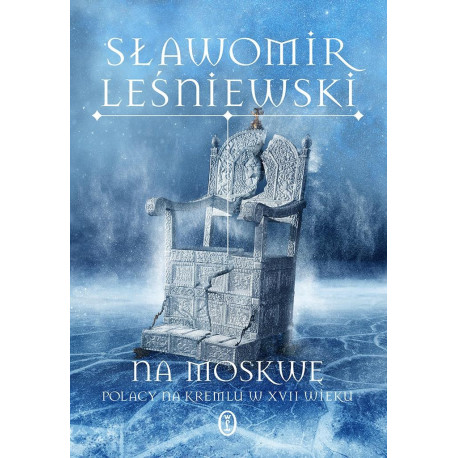 Na Moskwę. Polacy na Kremlu w XVII wieku