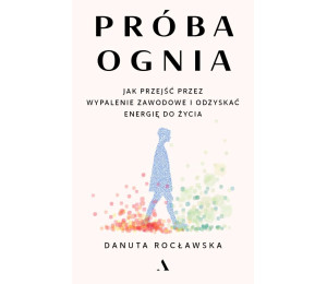 Próba ognia. Jak przejść przez wypalenie zawodowe