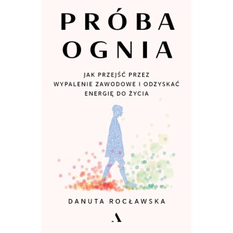 Próba ognia. Jak przejść przez wypalenie zawodowe