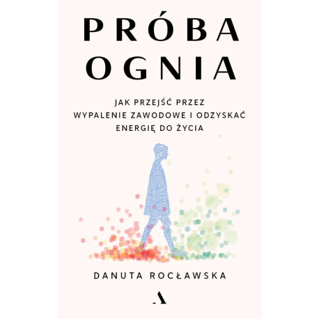 Próba ognia. Jak przejść przez wypalenie zawodowe