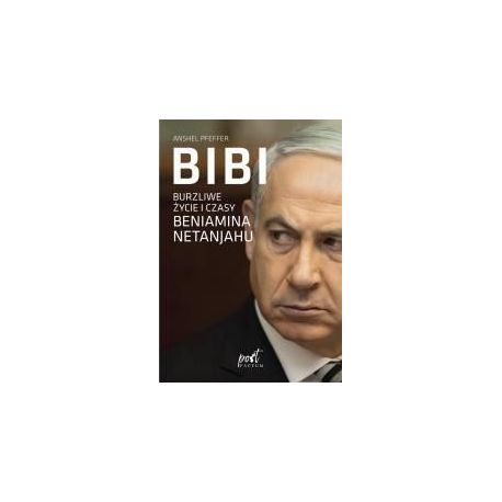 Bibi. Burzliwe życie i czasy Beniamina Natanyahu