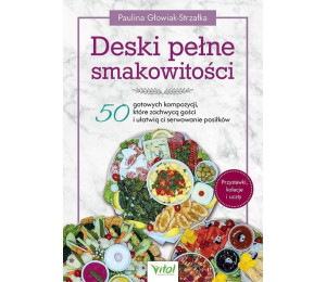 Deski pełne smakowitości. 50 gotowych kompozycji