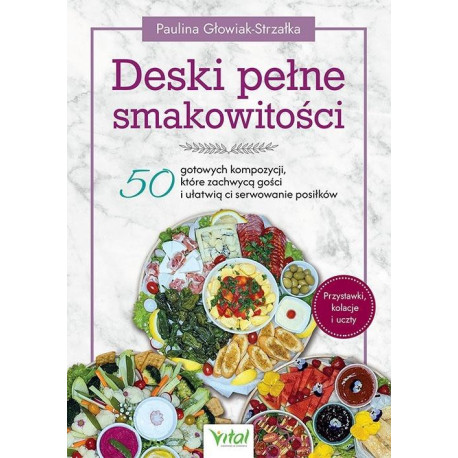 Deski pełne smakowitości. 50 gotowych kompozycji