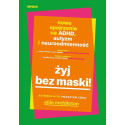 Żyj bez maski! Nowe spojrzenie na ADHD, autyzm...