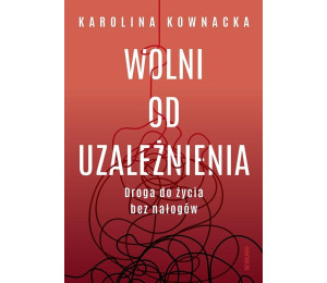Wolni od uzależnienia. Droga do życia bez nałogów