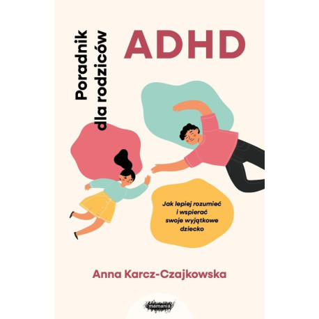 ADHD. Poradnik dla rodziców. Jak lepiej rozumieć..