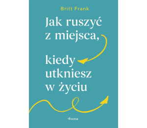 Jak ruszyć z miejsca, kiedy utkniesz w życiu