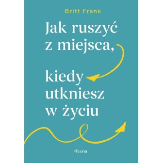Jak ruszyć z miejsca, kiedy utkniesz w życiu
