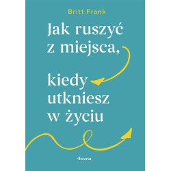 Jak ruszyć z miejsca, kiedy utkniesz w życiu