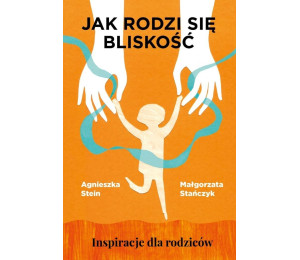 Jak rodzi się bliskość. Inspiracje dla rodziców