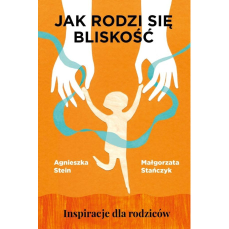 Jak rodzi się bliskość. Inspiracje dla rodziców