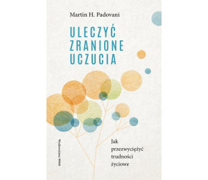 Uleczyć zranione uczucia. Jak przezwyciężyć...
