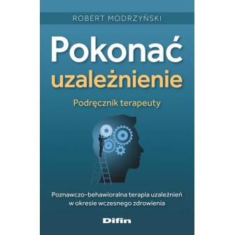 Pokonać uzależnienie. Podręcznik terapeuty