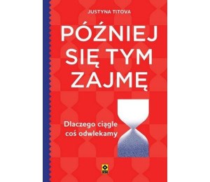 Później się tym zajmę Dlaczego ciągle coś...