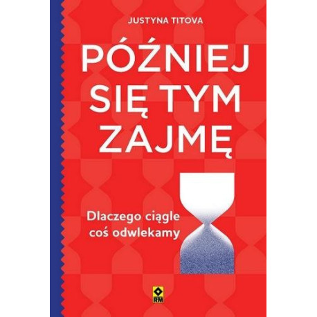 Później się tym zajmę Dlaczego ciągle coś...
