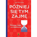 Później się tym zajmę Dlaczego ciągle coś...