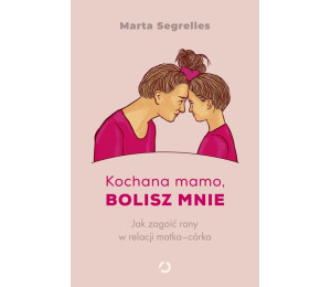 Kochana mamo, bolisz mnie. Jak zagoić rany...