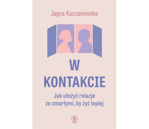 W kontakcie. Jak ułożyć relacje ze zmarłymi, by...