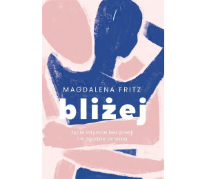 Bliżej. Życie intymne bez presji i w zgodzie ze so