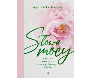 Słowa mocy. Sztuka tworzenia szczęśliwego życia
