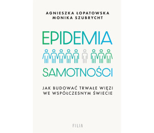 Epidemia samotności. Jak budować trwałe więzi we..