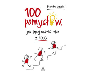 100 pomysłów, jak lepiej radzić sobie z ADHD