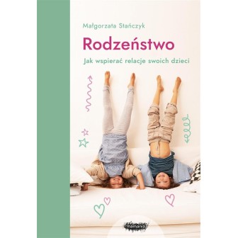 Rodzeństwo. Jak wspierać relacje swoich dzieci?