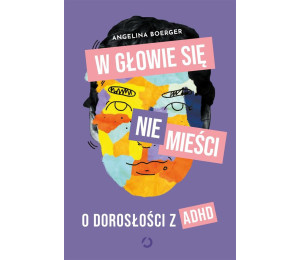 W głowie się nie mieści. O dorosłości z ADHD