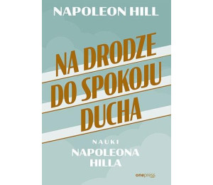 Na drodze do spokoju ducha. Nauki Napoleona Hilla