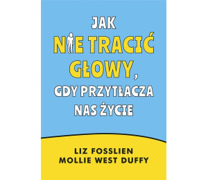 Jak nie tracić głowy, gdy przytłacza nas życie