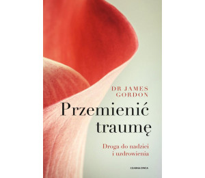Przemienić traumę. Droga do nadziei i uzdrowienia