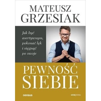 Pewność siebie. Jak być asertywnym, pokonać lęk..