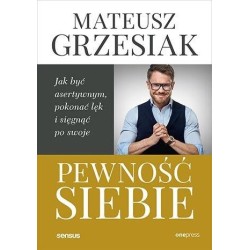 Pewność siebie. Jak być asertywnym, pokonać lęk..