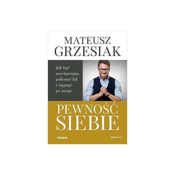 Pewność siebie. Jak być asertywnym, pokonać lęk..