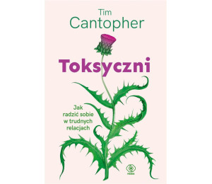 Toksyczni. Jak radzić sobie w trudnych relacjach