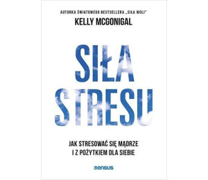 Siła stresu. Jak stresować się mądrze...