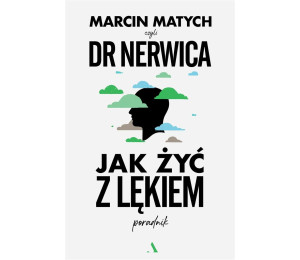 Jak żyć z lękiem. Poradnik doktora nerwicy