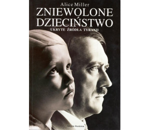 Zniewolone dzieciństwo. Ukryte źródła tyranii