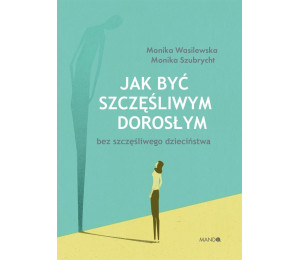 Jak być szczęśliwym dorosłym bez szczęśliwego dzie